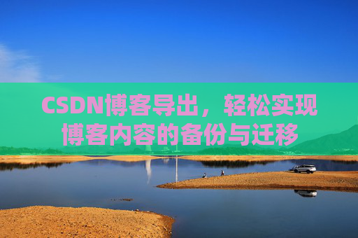 CSDN博客导出，轻松实现博客内容的备份与迁移