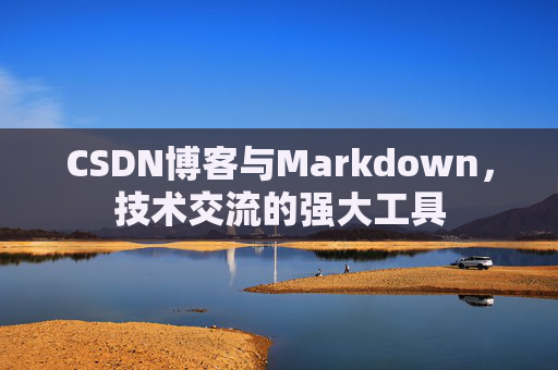 CSDN博客与Markdown，技术交流的强大工具