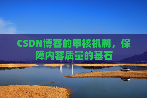CSDN博客的审核机制，保障内容质量的基石